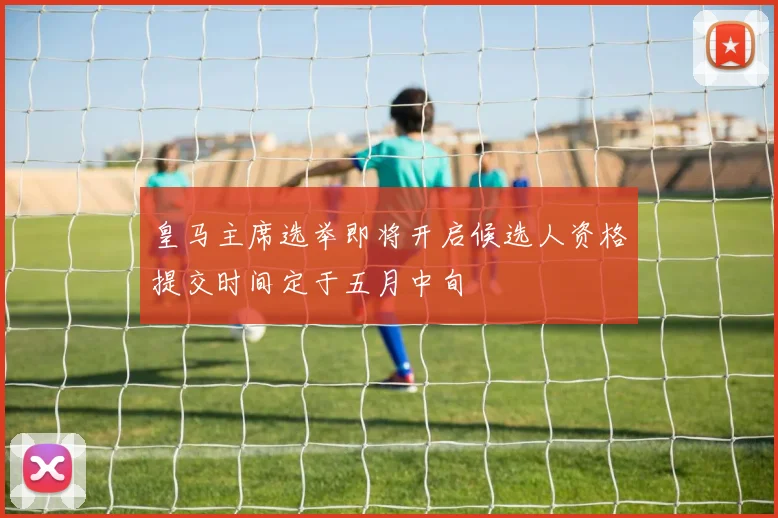 皇马主席选举即将开启候选人资格提交时间定于五月中旬