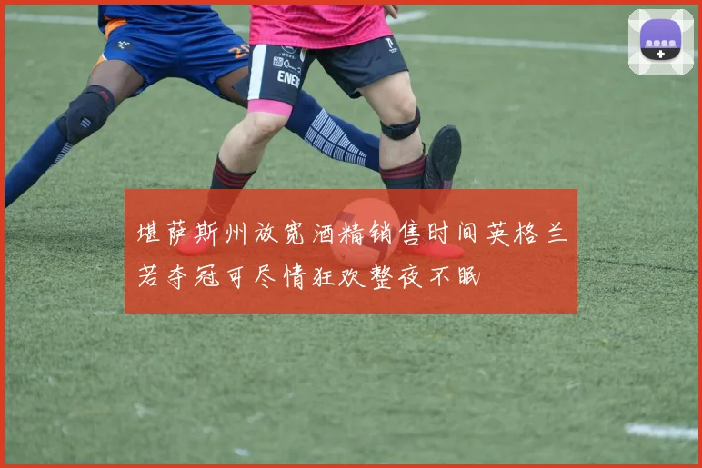堪萨斯州放宽酒精销售时间英格兰若夺冠可尽情狂欢整夜不眠