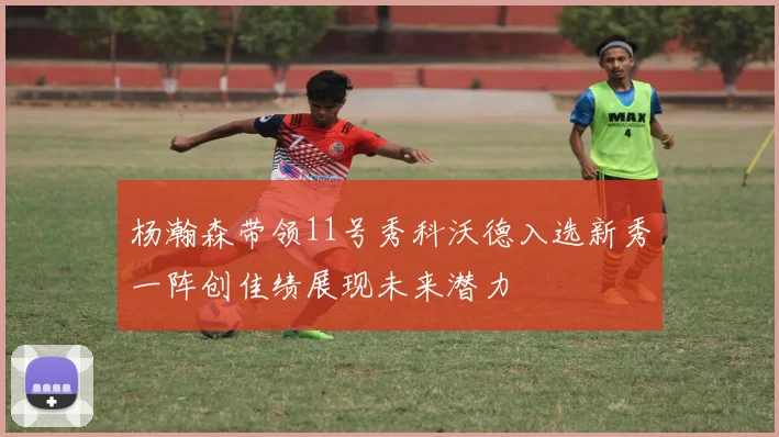 杨瀚森带领11号秀科沃德入选新秀一阵创佳绩展现未来潜力