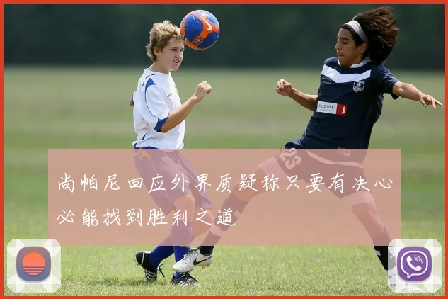 尚帕尼回应外界质疑称只要有决心必能找到胜利之道