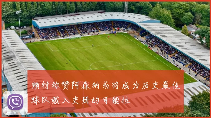 赖特称赞阿森纳或将成为历史最佳球队载入史册的可能性