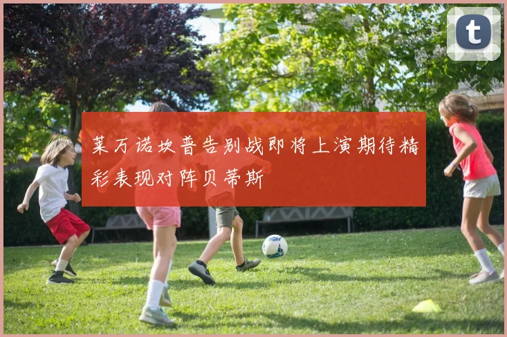 莱万诺坎普告别战即将上演期待精彩表现对阵贝蒂斯