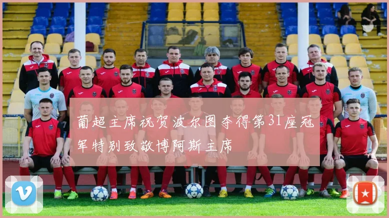 葡超主席祝贺波尔图夺得第31座冠军特别致敬博阿斯主席