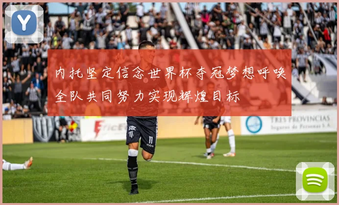 内托坚定信念世界杯夺冠梦想呼唤全队共同努力实现辉煌目标