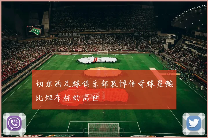 切尔西足球俱乐部哀悼传奇球星鲍比坦布林的离世