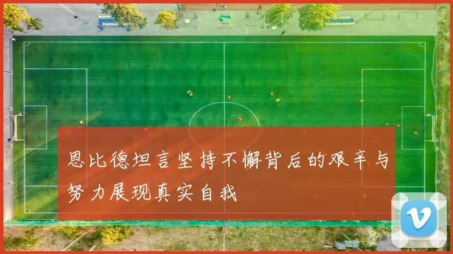 恩比德坦言坚持不懈背后的艰辛与努力展现真实自我