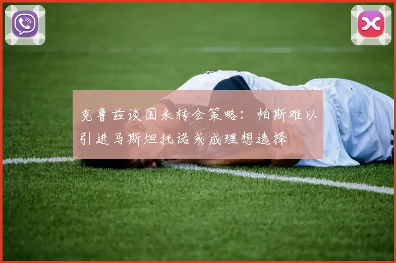 克鲁兹谈国米转会策略：帕斯难以引进马斯坦托诺或成理想选择